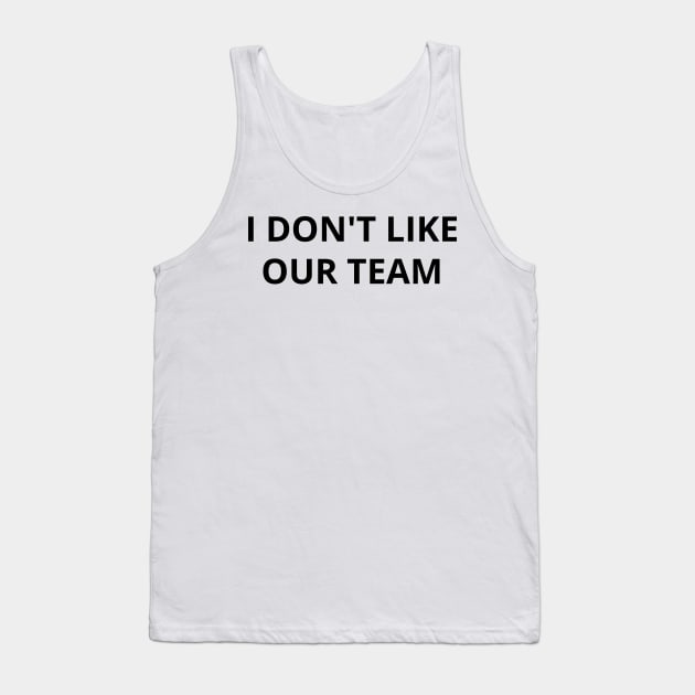 i don't like our team Tank Top by mdr design